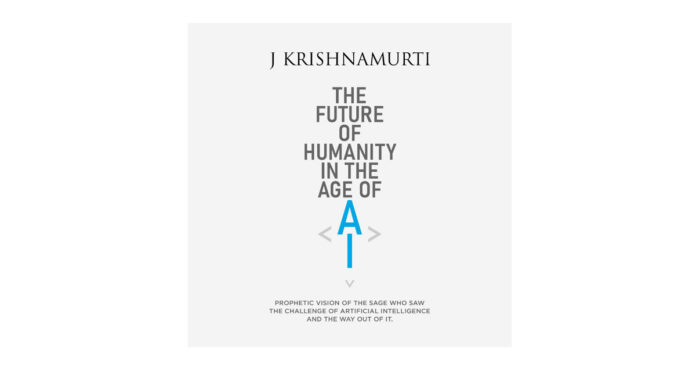 The Krishnamurti Foundation India, free-to-download digital booklet, The Future of Humanity in the Age of AI, J. Krishnamurti,